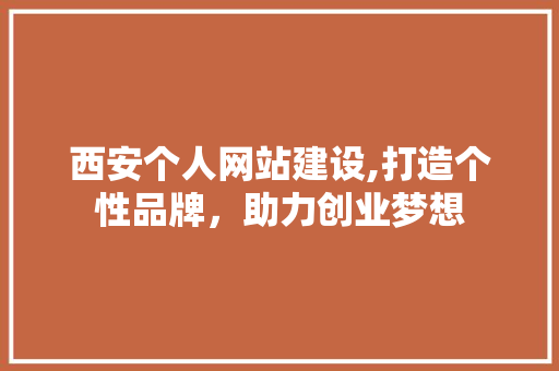 西安个人网站建设,打造个性品牌，助力创业梦想