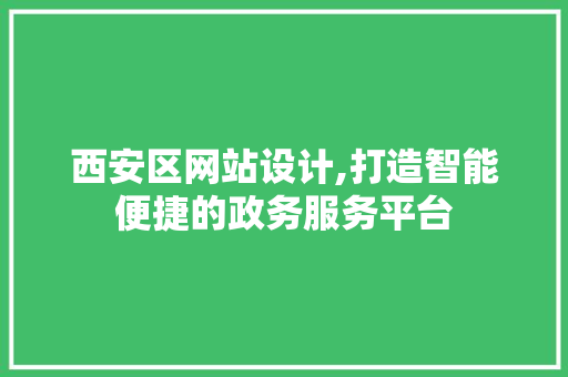 西安区网站设计,打造智能便捷的政务服务平台