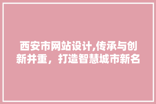 西安市网站设计,传承与创新并重，打造智慧城市新名片 西安市网站设计,传承与创新并重，打造智慧城市新名片 百度SEO
