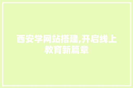 西安学网站搭建,开启线上教育新篇章
