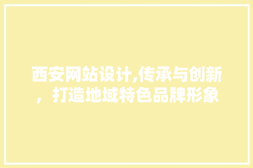 西安网站设计,传承与创新，打造地域特色品牌形象