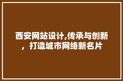 西安网站设计,传承与创新，打造城市网络新名片 西安网站设计,传承与创新，打造城市网络新名片 网站建设公司