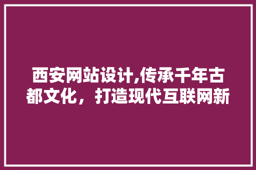 西安网站设计,传承千年古都文化，打造现代互联网新地标 西安网站设计,传承千年古都文化，打造现代互联网新地标 网站建设公司