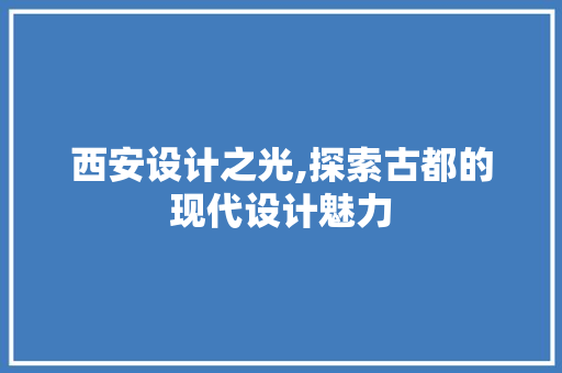 西安设计之光,探索古都的现代设计魅力 西安设计之光,探索古都的现代设计魅力 网站建设公司
