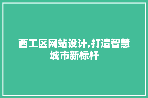 西工区网站设计,打造智慧城市新标杆 西工区网站设计,打造智慧城市新标杆 百度SEO