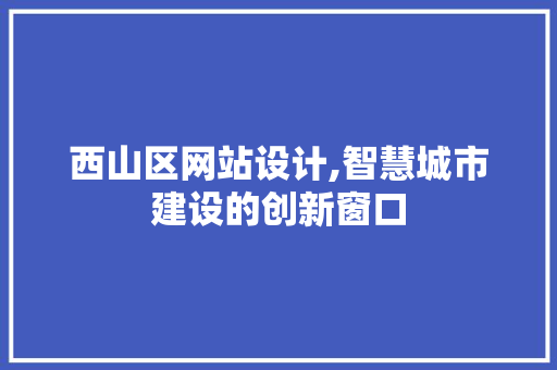 西山区网站设计,智慧城市建设的创新窗口
