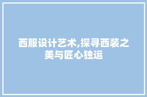 西服设计艺术,探寻西装之美与匠心独运 西服设计艺术,探寻西装之美与匠心独运 网站建设公司