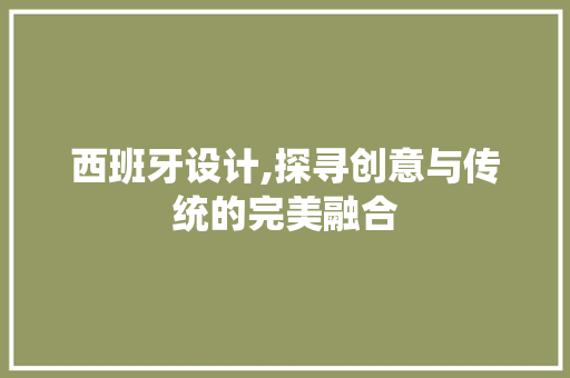西班牙设计,探寻创意与传统的完美融合
