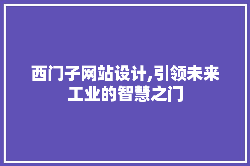 西门子网站设计,引领未来工业的智慧之门 西门子网站设计,引领未来工业的智慧之门 SEO关键词