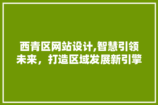 西青区网站设计,智慧引领未来，打造区域发展新引擎 西青区网站设计,智慧引领未来，打造区域发展新引擎 必应SEO