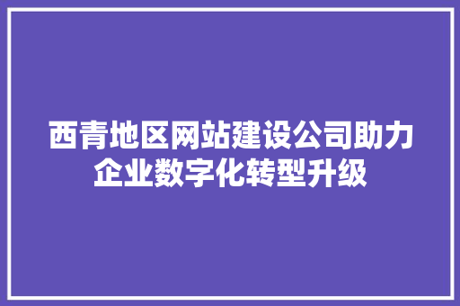 西青地区网站建设公司助力企业数字化转型升级