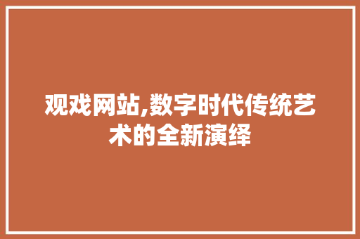 观戏网站,数字时代传统艺术的全新演绎