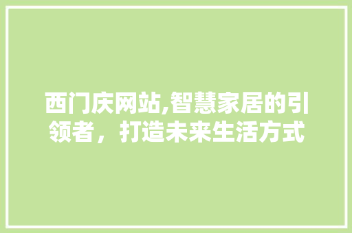 西门庆网站,智慧家居的引领者，打造未来生活方式 西门庆网站,智慧家居的引领者，打造未来生活方式 必应SEO