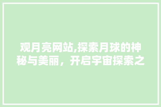 观月亮网站,探索月球的神秘与美丽，开启宇宙探索之旅