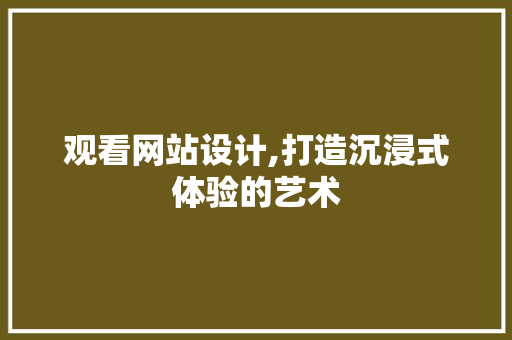 观看网站设计,打造沉浸式体验的艺术