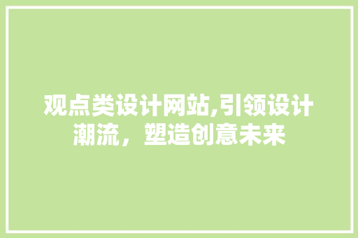观点类设计网站,引领设计潮流，塑造创意未来