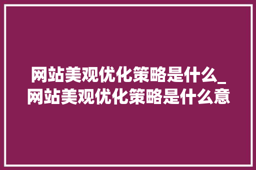 网站美观优化策略是什么_网站美观优化策略是什么意思。 网站美观优化策略是什么_网站美观优化策略是什么意思。 神马SEO