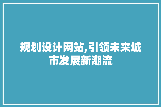 规划设计网站,引领未来城市发展新潮流