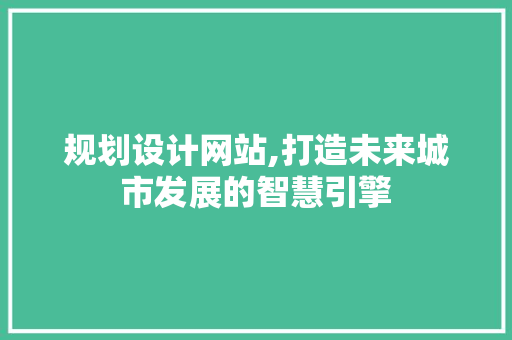规划设计网站,打造未来城市发展的智慧引擎 规划设计网站,打造未来城市发展的智慧引擎 搜狗SEO