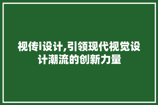 视传i设计,引领现代视觉设计潮流的创新力量 视传i设计,引领现代视觉设计潮流的创新力量 必应SEO