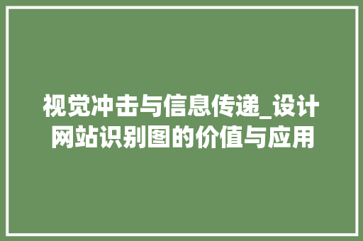 视觉冲击与信息传递_设计网站识别图的价值与应用