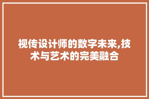 视传设计师的数字未来,技术与艺术的完美融合