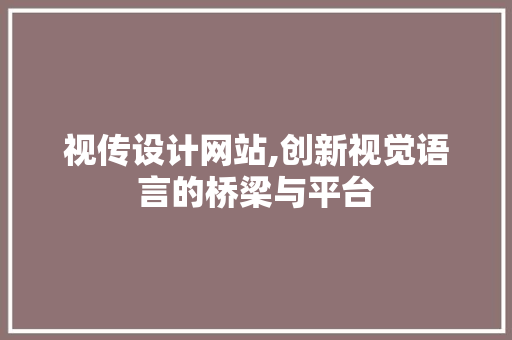 视传设计网站,创新视觉语言的桥梁与平台
