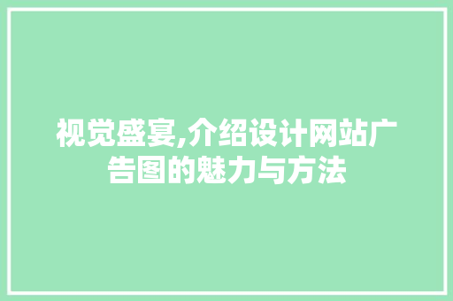 视觉盛宴,介绍设计网站广告图的魅力与方法
