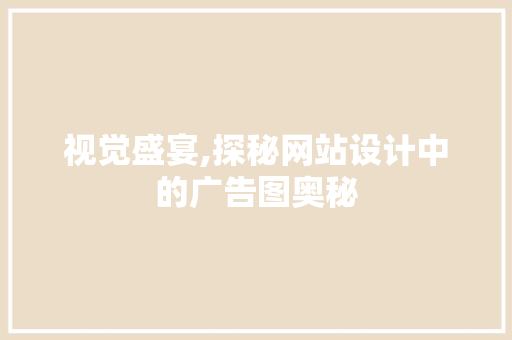 视觉盛宴,探秘网站设计中的广告图奥秘 视觉盛宴,探秘网站设计中的广告图奥秘 搜狗SEO