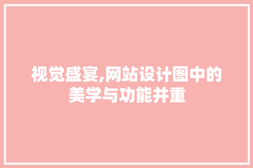 视觉盛宴,网站设计图中的美学与功能并重