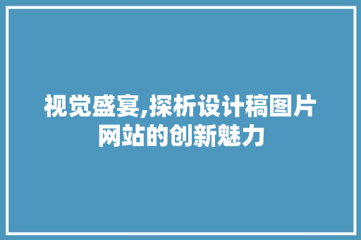 视觉盛宴,探析设计稿图片网站的创新魅力 视觉盛宴,探析设计稿图片网站的创新魅力 必应SEO