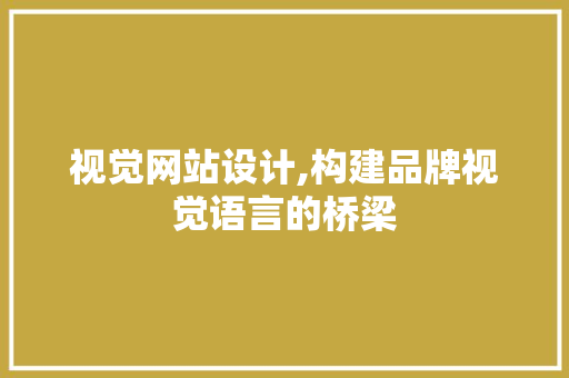 视觉网站设计,构建品牌视觉语言的桥梁