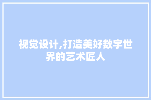 视觉设计,打造美好数字世界的艺术匠人 视觉设计,打造美好数字世界的艺术匠人 搜狗SEO