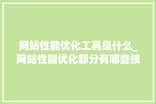 网站性能优化工具是什么_网站性能优化部分有哪些技巧。 SEO关键词 网站性能优化工具是什么_网站性能优化部分有哪些技巧。 网站性能优化工具是什么_网站性能优化部分有哪些技巧。 SEO关键词