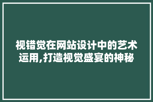 视错觉在网站设计中的艺术运用,打造视觉盛宴的神秘之旅