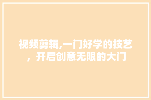 视频剪辑,一门好学的技艺，开启创意无限的大门