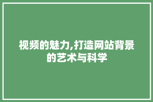 视频的魅力,打造网站背景的艺术与科学 视频的魅力,打造网站背景的艺术与科学 百度SEO
