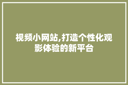 视频小网站,打造个性化观影体验的新平台 视频小网站,打造个性化观影体验的新平台 必应SEO