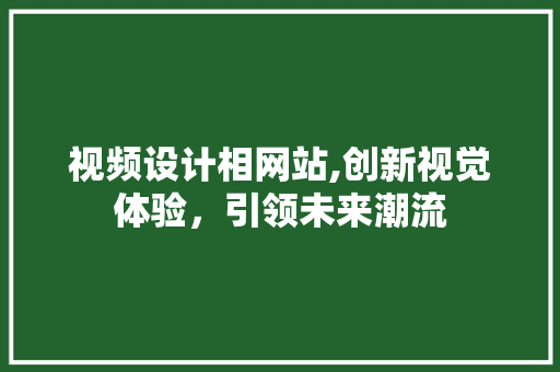 视频设计相网站,创新视觉体验，引领未来潮流 视频设计相网站,创新视觉体验，引领未来潮流 SEO关键词