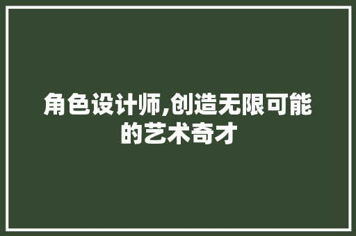 角色设计师,创造无限可能的艺术奇才