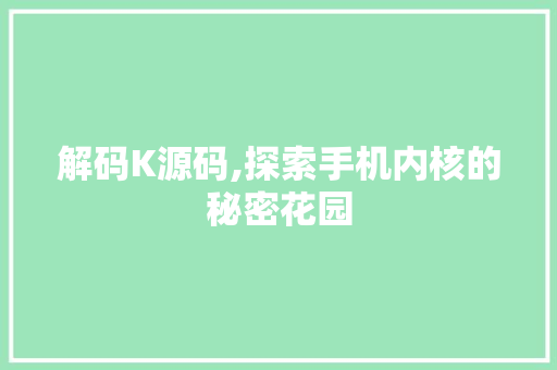 解码K源码,探索手机内核的秘密花园