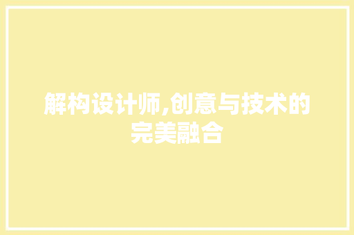 解构设计师,创意与技术的完美融合