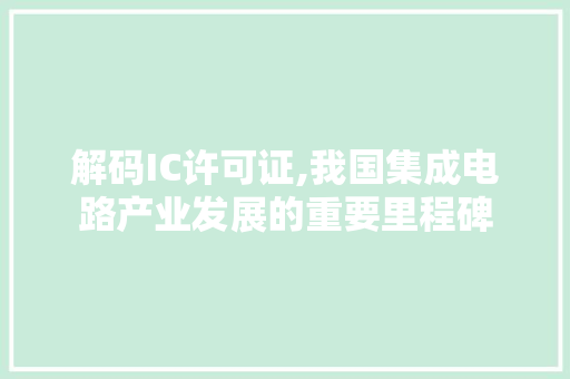 解码IC许可证,我国集成电路产业发展的重要里程碑 解码IC许可证,我国集成电路产业发展的重要里程碑 神马SEO