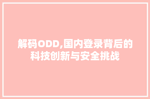解码ODD,国内登录背后的科技创新与安全挑战
