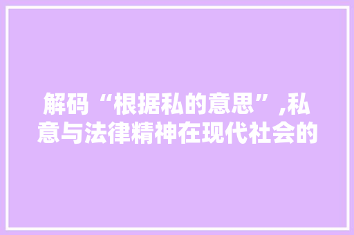 解码“根据私的意思”,私意与法律精神在现代社会的碰撞与融合 解码“根据私的意思”,私意与法律精神在现代社会的碰撞与融合 网站建设公司