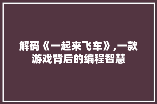 解码《一起来飞车》,一款游戏背后的编程智慧