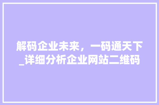 解码企业未来，一码通天下_详细分析企业网站二维码的价值与潜力