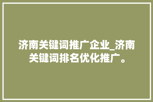 济南关键词推广企业_济南关键词排名优化推广。 济南关键词推广企业_济南关键词排名优化推广。 SEO关键词