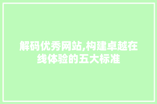 解码优秀网站,构建卓越在线体验的五大标准
