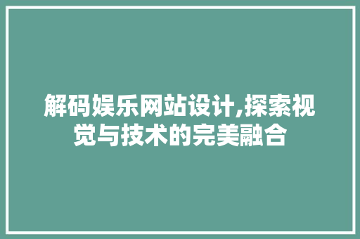 解码娱乐网站设计,探索视觉与技术的完美融合